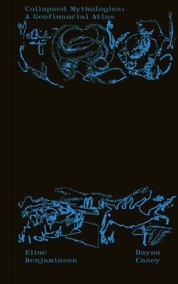 Eline Benjaminsen, Amy Bride, Dayna Casey, Sami Hammana, Marie Storli, Alexis Wright, Eline Benjaminsen, Dayna Casey - Collapsed Mythologies: A Geofinancial Atlas, Häftad