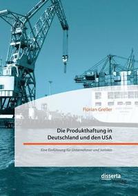 Produkthaftung in Deutschland und den USA. Eine Einf�hrung f�r Unternehmer und Juristen