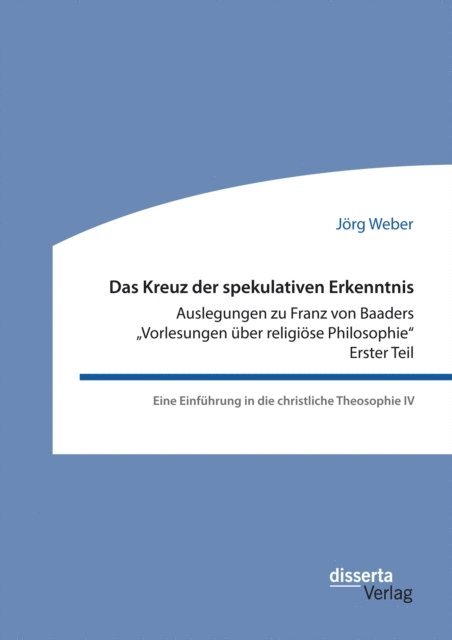 Jorg Weber - Das Kreuz der spekulativen Erkenntnis. Auslegungen zu Franz von Baaders Vorlesungen uber religiose Philosophie&quote; - Erster Teil, E-bok