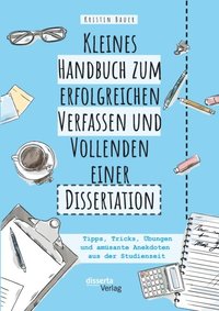 Kleines Handbuch zum erfolgreichen Verfassen und Vollenden einer Dissertation. Tipps, Tricks, Ubungen und amusante Anekdoten aus der Studienzeit