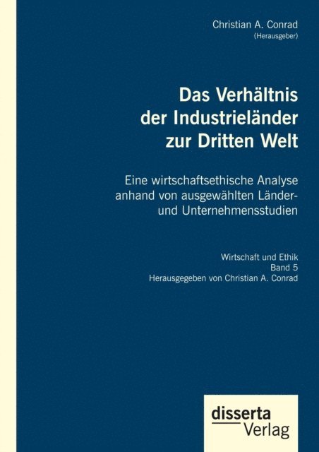 Christian A. Conrad - Das Verhaltnis der Industrielander zur Dritten Welt. Eine wirtschaftsethische Analyse anhand von ausgewahlten Lander- und Unternehmensstudien, E-bok