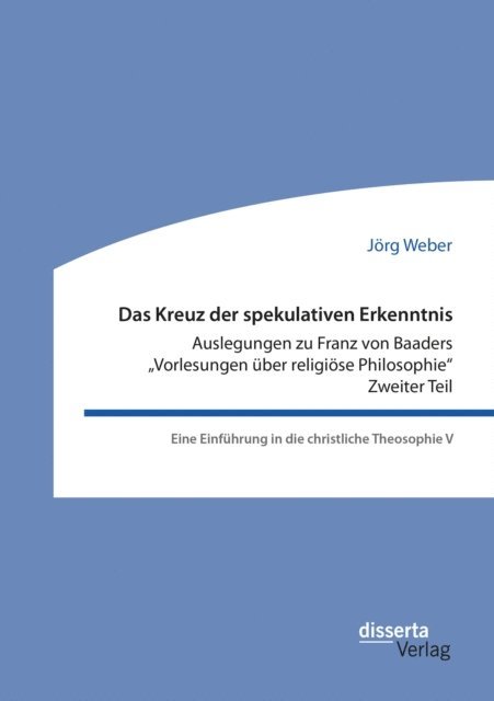 Jorg Weber - Das Kreuz der spekulativen Erkenntnis. Auslegungen zu Franz von Baaders &quote;Vorlesungen uber religiose Philosophie&quote;. Zweiter Teil, E-bok