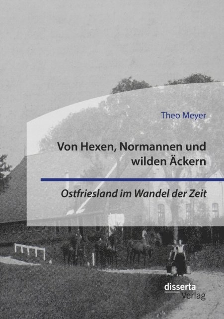 Theo Meyer - Von Hexen, Normannen und wilden Äckern. Ostfriesland im Wandel der Zeit, E-bok