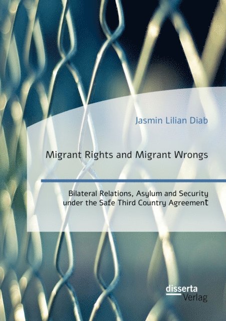 Jasmin Lilian Diab - Migrant Rights and Migrant Wrongs. Bilateral Relations, Asylum and Security under the Safe Third Country Agreement, E-bok