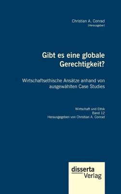 Christian a Conrad - Gibt es eine globale Gerechtigkeit? Wirtschaftsethische Ansätze anhand von ausgewählten Case Studies, Inbunden