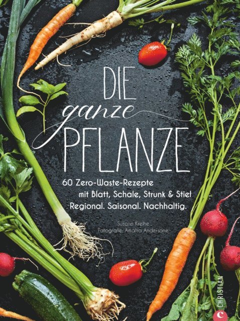 Susann Kreihe - Die ganze Pflanze - 50 geniale vegetarische Rezepte zu allen essbaren Teilen von Obst und Gemüse, E-bok