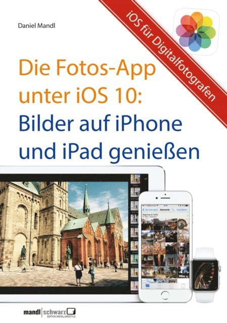 Daniel Mandl - Die Fotos-App unter iOS 10 – Bilder auf iPhone und iPad genießen, E-bok