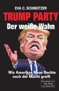 Trump Party. Der wei�e Wahn. Wie Amerikas Neue Rechte nach der Macht greift