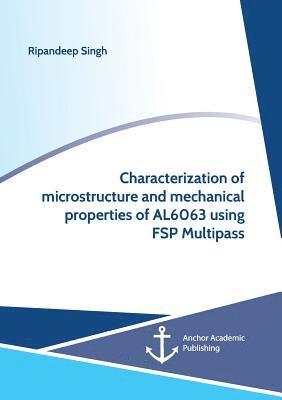 Ripandeep Singh - Characterization of microstructure and mechanical properties of AL6063 using FSP Multipass, Häftad