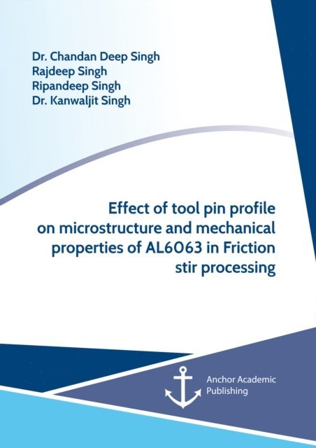 Kanwaljit Singh, Ripandeep Singh, Rajdeep Singh, Chandan Deep Singh - Effect of tool pin profile on microstructure and mechanical properties of AL6063 in Friction stir processing, E-bok