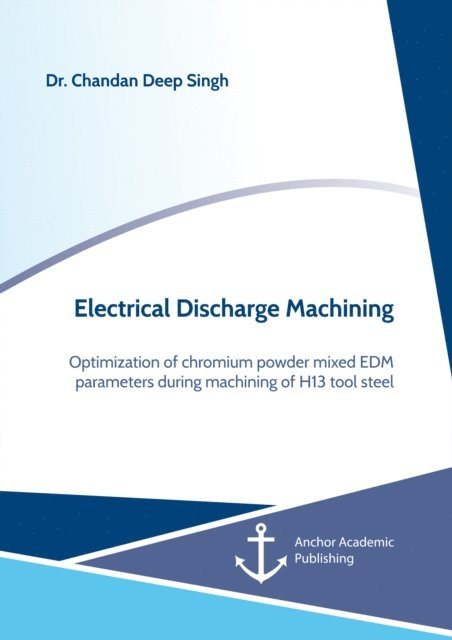 Chandan Deep Singh - Electrical Discharge Machining. Optimization of chromium powder mixed EDM parameters during machining of H13 tool steel, E-bok