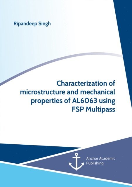 Ripandeep Singh - Characterization of microstructure and mechanical properties of AL6063 using FSP Multipass, E-bok