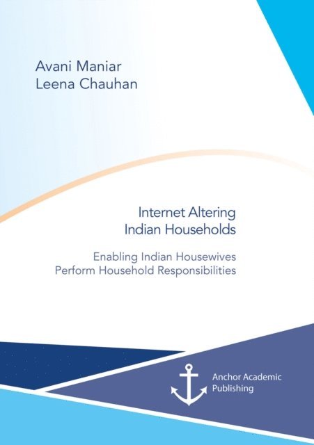Leena Chauhan, Avani Maniar - Internet Altering Indian Households: Enabling Indian Housewives Perform Household Responsibilities, E-bok