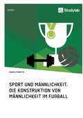 Sport und Mannlichkeit. Die Konstruktion von Mannlichkeit im Fussball