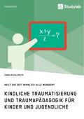 Kindliche Traumatisierung und Traumap�dagogik f�r Kinder und Jugendliche. Heilt die Zeit wirklich alle Wunden?