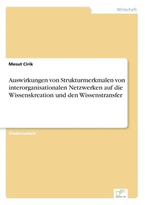 Mesut Cirik - Auswirkungen von Strukturmerkmalen von interorganisationalen Netzwerken auf die Wissenskreation und den Wissenstransfer, Häftad