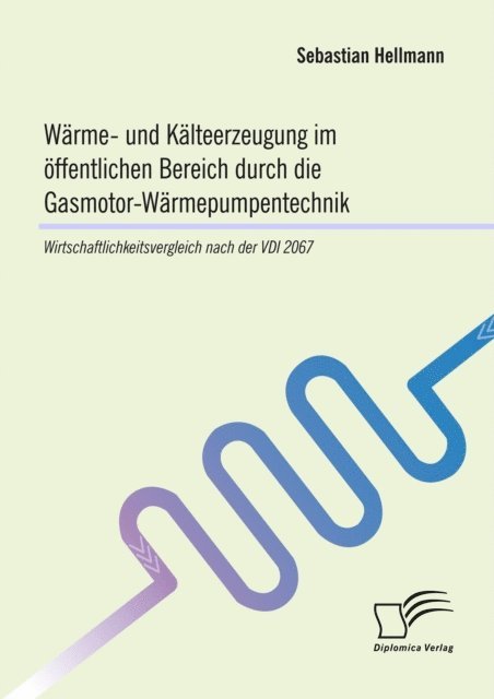 Sebastian Hellmann - Warme- und Kalteerzeugung im offentlichen Bereich durch die Gasmotor-Warmepumpentechnik: Wirtschaftlichkeitsvergleich nach der VDI 2067, E-bok