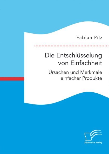 Fabian Pilz - Die Entschlusselung von Einfachheit. Ursachen und Merkmale einfacher Produkte, E-bok