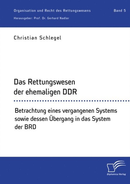 Gerhard Nadler, Christian Schlegel - Das Rettungswesen der ehemaligen DDR. Betrachtung eines vergangenen Systems sowie dessen Ubergang in das System der BRD, E-bok