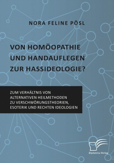 Nora Feline Posl - Von Homoopathie und Handauflegen zur Hassideologie? Zum Verhaltnis von alternativen Heilmethoden zu Verschworungstheorien, Esoterik und rechten Ideologien, E-bok