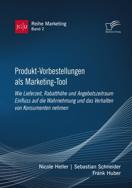 Nicole Heller, Sebastian Schneider, Frank Huber - Produkt-Vorbestellungen als Marketing-Tool: Wie Lieferzeit, Rabatthohe und Angebotszeitraum Einfluss auf die Wahrnehmung und das Verhalten von Konsumenten nehmen, E-bok