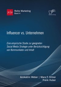 Influencer vs. Unternehmen: Eine empirische Studie zur geeigneten Social Media Strategie unter Berucksichtigung von Kommunikator und Inhalt