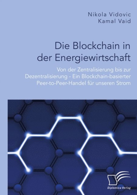 Nikola Vidovic, Kamal Vaid - Die Blockchain in der Energiewirtschaft: Von der Zentralisierung bis zur Dezentralisierung - Ein Blockchain-basierter Peer-to-Peer-Handel fur unseren Strom, E-bok