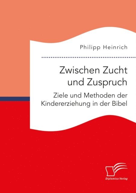 Philipp Heinrich - Zwischen Zucht und Zuspruch: Ziele und Methoden der Kindererziehung in der Bibel, E-bok