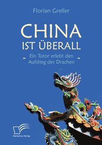 China ist uberall - Ein Tutor erlebt den Aufstieg des Drachen