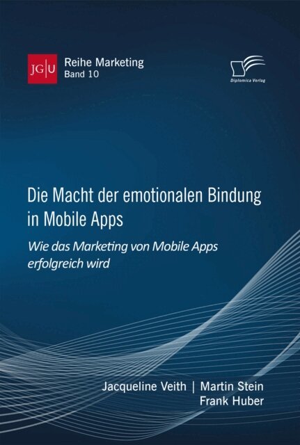 Frank Huber, Martin Stein, Jacqueline Veith - Die Macht der emotionalen Bindung in Mobile Apps. Wie das Marketing von Mobile Apps erfolgreich wird, E-bok