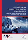 �berwindung von Informationsasymmetrien im Private Equity. Eine Analyse der Prinzipal-Agenten-Problematik zwischen Gr�ndern und Investoren