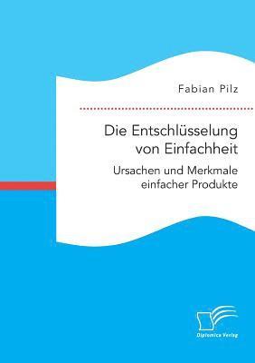 Fabian Pilz - Entschlüsselung von Einfachheit. Ursachen und Merkmale einfacher Produkte, Häftad