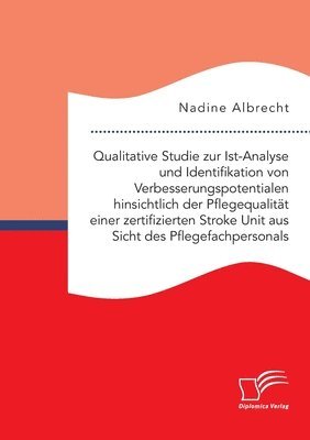 Nadine Albrecht - Qualitative Studie zur Ist-Analyse und Identifikation von Verbesserungspotentialen hinsichtlich der Pflegequalität einer zertifizierten Stroke Unit aus Sicht des Pflegefachpersonals, Häftad