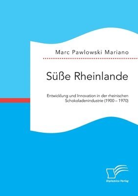 Marc Pawlowski Mariano - Süße Rheinlande. Entwicklung und Innovation in der rheinischen Schokoladenindustrie (1900 - 1970), Häftad