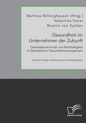 Mathias Bellinghausen, Beatrix Von Eycken, Valentina Horst - Gesundheit im Unternehmen der Zukunft. Gesetzeskonformität und Nachhaltigkeit im Betrieblichen Gesundheitsmanagement, Häftad