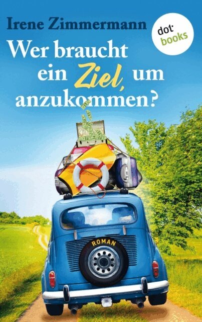 Irene Zimmermann - Wer braucht ein Ziel, um anzukommen? – Ein Roadtrip für drei Freundinnen, E-bok