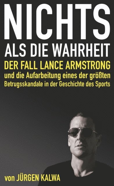 Jurgen Kalwa - Nichts als die Wahrheit – Der Fall Lance Armstrong und die Aufarbeitung eines der größten Betrugsskandale in der Geschichte des Sports, E-bok