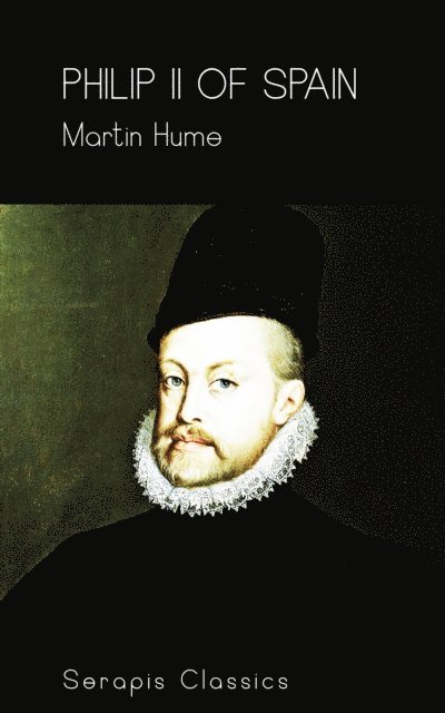Martin Hume - Philip II of Spain (Serapis Classics), E-bok