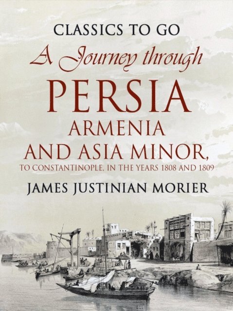 James Justinian Morier - Journey through Persia, Armenia, and Asia Minor, to Constantinople, in the Years 1808 and 1809, E-bok