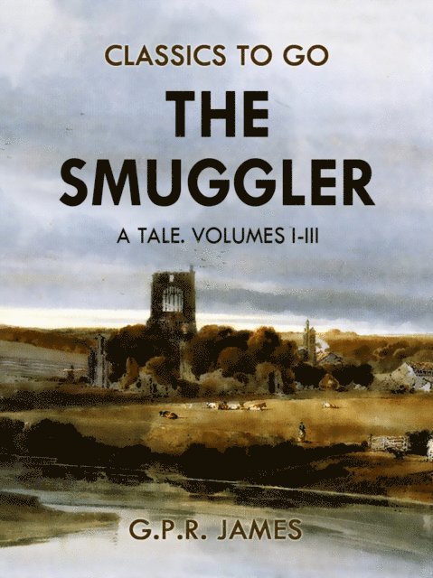 G.P.R. James - Smuggler: A Tale. Volumes I-III, E-bok