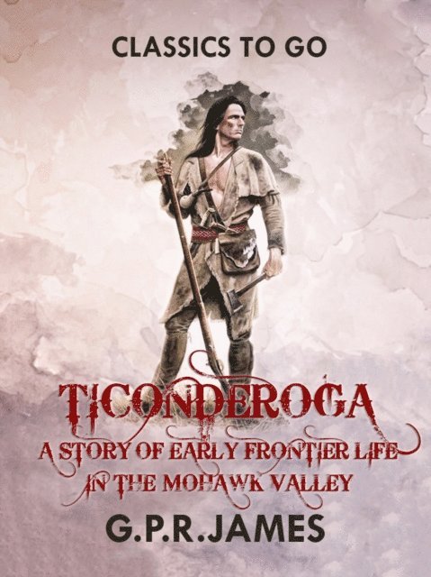 G.P.R. James - Ticonderoga: A Story of Early Frontier Life in the Mohawk Valley, E-bok