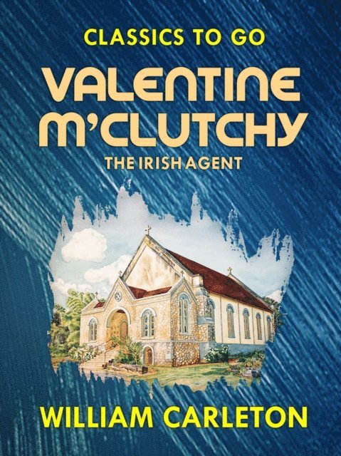 William Carleton - Valentine M'Clutchy, The Irish Agent, E-bok