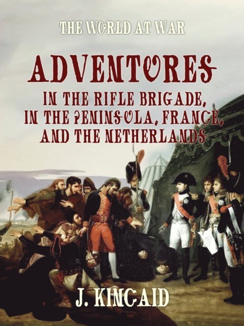 Adventures in the Rifle Brigade, in the Peninsula, France, and the Netherlands