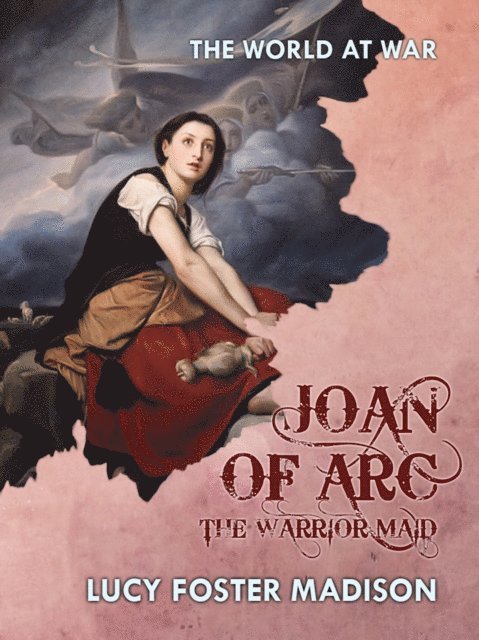 Lucy Foster Madison - Joan of Arc The Warrior Maid, E-bok