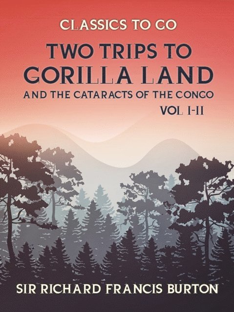 Sir Richard Francis Burton - Two Trips to Gorilla Land and the Cataracts of the Congo Vol I & Vol II, E-bok