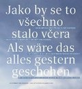 Als wäre das alles gestern geschehen / Jako by se to vSechno stalo vcera