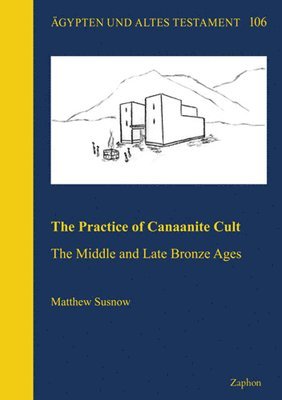 Matthew Susnow - The Practice of Canaanite Cult: The Middle and Late Bronze Ages, Inbunden