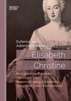 Eufemia Von Adlersfeld-Ballestrem - Elisabeth Christine, Königin von Preußen, Herzogin von Braunschweig-Lüneburg. Biografie einer Verkannten, Häftad