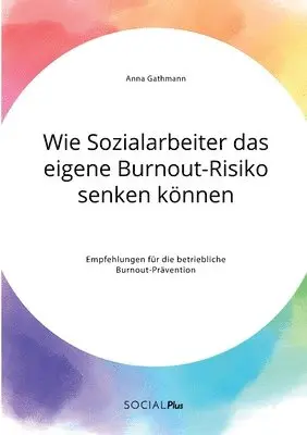 Anna Gathmann - Wie Sozialarbeiter das eigene Burnout-Risiko senken können. Empfehlungen für die betriebliche Burnout-Prävention, Häftad. Tillgänglighet: Lägg i varukorg