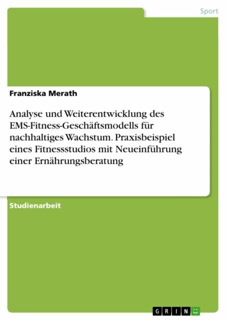 Franziska Merath - Analyse und Weiterentwicklung des EMS-Fitness-Geschäftsmodells für nachhaltiges Wachstum. Praxisbeispiel eines Fitnessstudios mit Neueinführung einer Ernährungsberatung, E-bok. Tillgänglighet: Lägg i varukorg